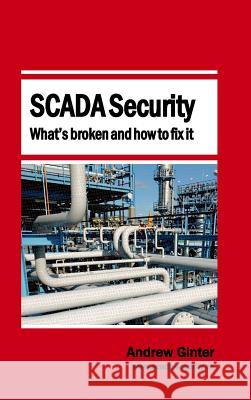 SCADA Security - What's broken and how to fix it Andrew Ginter 9780995298446