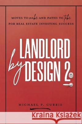 Landlord by Design 2: Moves to Make and Paths to Take for Real Estate Investing Success Michael P Currie   9780995303706 Beachrock Publishing