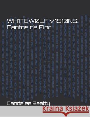 Wh1tew0lf V1sions: Cantos de Flor Candalee Beatty 9780995304796 Amazon Direct Publishing