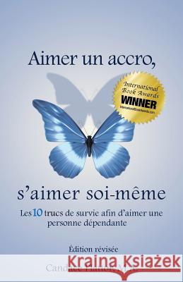 Aimer Un Accro, s'Aimer Soi-Mème: Les Dix Trucs de Survie Afin d'Aimer Une Personne Dépendante Plattor, Candace 9780995316201 Being at Choice Consultants