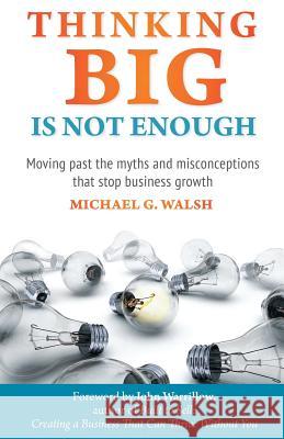 Thinking Big Is Not Enough: Moving past the myths and misconceptions that stop business growth Walsh, Michael 9780995333000 Kaizen Consulting Services Inc.