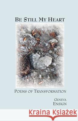 Be Still My Heart: Poems of Transformation Geneva Ensign 9780995343733 Geneva Ensign