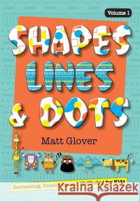 Shapes, Lines and Dots: Cartooning, Creativity and Wellbeing for Kids (Volume 1) Glover R. Matt Glover R. Matt 9780995361300
