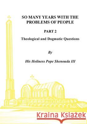So Many Years with the Problems of People Part 2: Theological and Dogmatic Questions H. H. Pope Shenoud 9780995363472 Coptic Orthodox St Shenouda Monastery