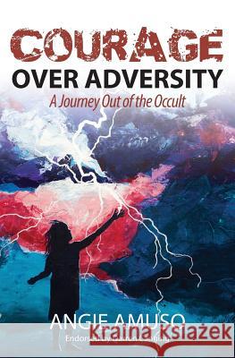 Courage Over Adversity: A Journey Out of the Occult Angie Amuso 9780995365902 Transforming Books