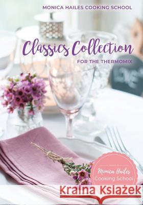 Monica Hailes Cooking School: Classics Collection for the Thermomix Monica Hailes, Jodie Longmire 9780995368422