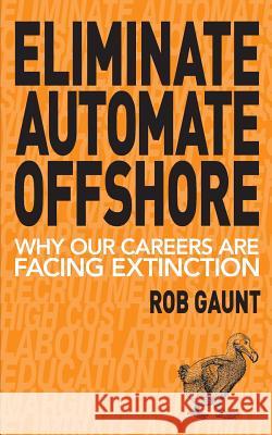 Eliminate Automate Offshore: Why our careers are facing extinction Rob, Gaunt 9780995371200 Pure Dynamics