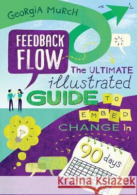 Feedback Flow: The ultimate illustrated guide to embed change in 90 days Murch, Georgia 9780995377783 Not Avail