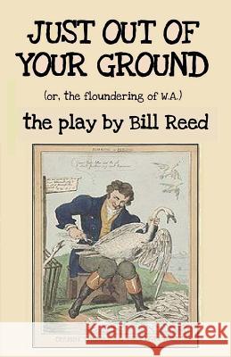 Just Out of Your Ground: or, The Floundering of W.A. Reed, Bill 9780995395763