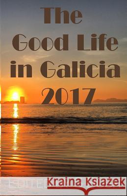 The Good Life in Galicia 2017: An Anthology S. Bush S. Bush Fiona Cowan 9780995396142 Cyberworld Publishing