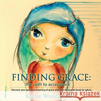 Finding Grace: the path to acceptance: Discover your personal meaning of grace with this illustrated book for adults Woodhouse, Kerrie 9780995398603