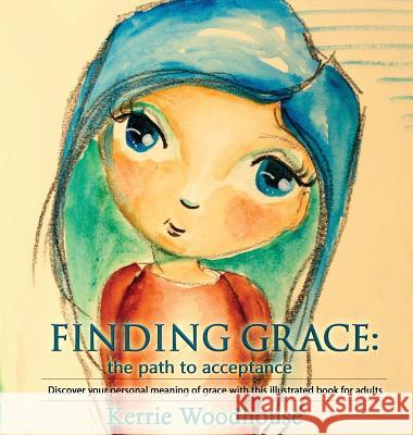 Finding Grace: the path to acceptance: Discover your personal meaning of grace with this illustrated book for adults Woodhouse, Kerrie 9780995398610