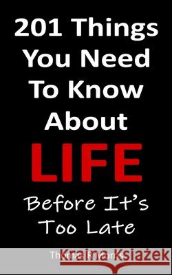 201 Things You Need To Know About Life: Before It's Too Late Thomas R. Morris 9780995400733 Simple Logic Publications
