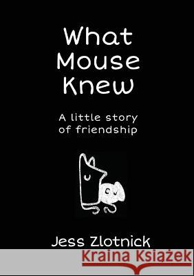 What Mouse Knew: a little story of friendship Zlotnick, Jess 9780995406353 Joanne Fedler Author