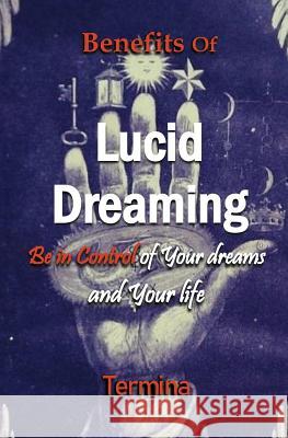 Benefits of Lucid Dreaming: Be in control of your dreams and your life Ashton, Termina 9780995407671