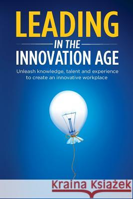 Leading in the Innovation Age: Unleash Knowledge, Talent and Experience to Create an Innovative Workplace Irena Yashin-Shaw 9780995412002 Bookpod