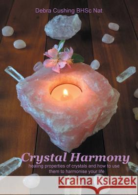 Crystal Harmony: healing properties of crystals and how to use them to harmonise your life Cushing, Debra 9780995415409