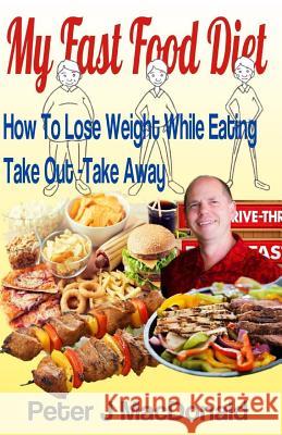 How To Lose Weight While Eating Take Out - TakeAway: My Fast Food Diet MacDonald, Peter J. 9780995436206 Sweet Dreams Marketing