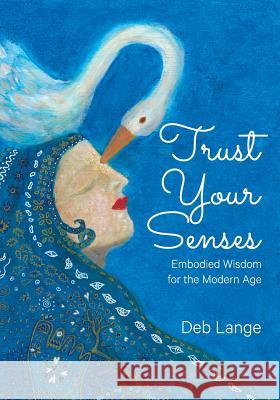 Trust Your Senses: Embodied Wisdom for the Modern Age Deb Lange   9780995437203 Bookpod