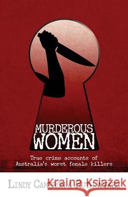 Murderous Women: True Crime Accounts of Australia's Worst Female Killers Lindy Cameron Ruth Wykes 9780995439405 Clan Destine Press