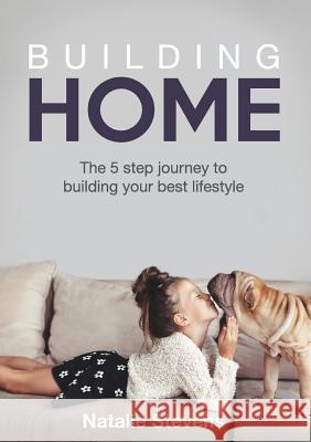 Building Home: The 5 Step Journey to Building Your Best Lifestyle Natalie Stevens 9780995445338 Grammar Factory Pty. Ltd.