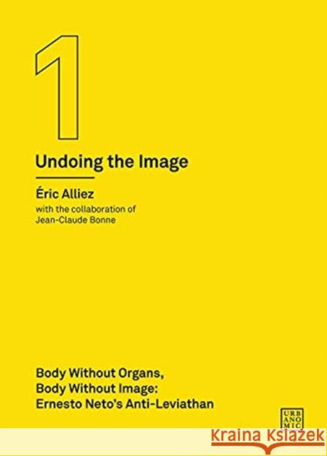 Body Without Organs, Body Without Image: Ernesto Neto's Anti-Leviathan (Undoing the Image 1) Eric Alliez Jean-Claude Bonne Robin Mackay 9780995455023