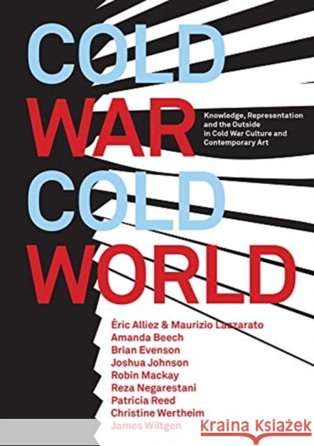 Cold War/Cold World: Knowledge, Representation, and the Outside in Cold War Culture and Contemporary Art Robin Mackay Amanda Beech Brian Evenson 9780995455085