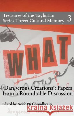 Dangerous Creations: Papers from a Roundtable Discussion Ní Chroidheáin, Aoife 9780995456488 Taylor Institution Library