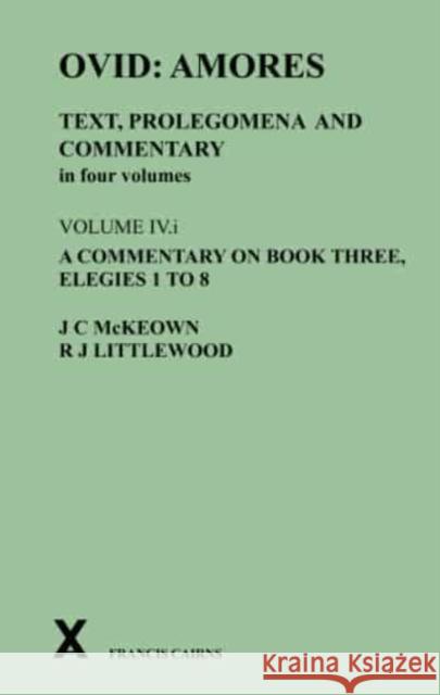 Ovid: Amores. Text, Prolegomena and Commentary in Four Volumes: Volume IV.I. a Commentary on Book Three, Elegies 1 to 8 McKeown, James C. 9780995461239 Francis Cairns Publications Ltd