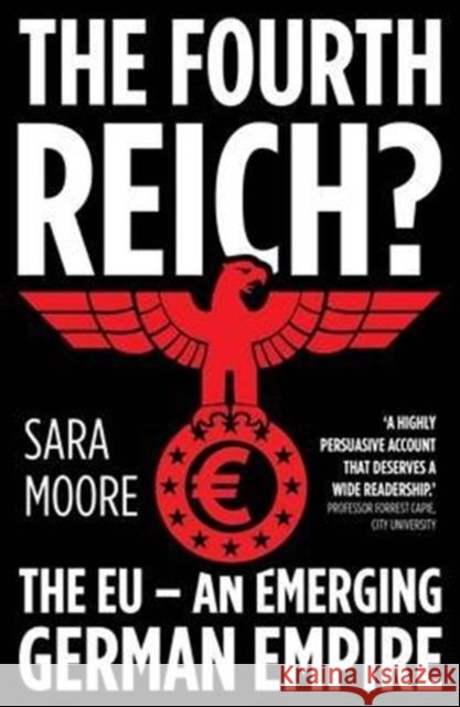 The Fourth Reich?: The EU - An Emerging German Empire Sara Moore 9780995466005