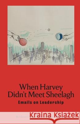 When Harvey Didn't Meet Sheelagh: Emails on Leadership Sheelagh Whittaker, Harvey Schachter 9780995469679