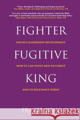 Fighter Fugitive King: David's Leadership Development, How it Can Point Men to Christ, and its Relevance Today Fraser Keay 9780995472976 Illumine Press