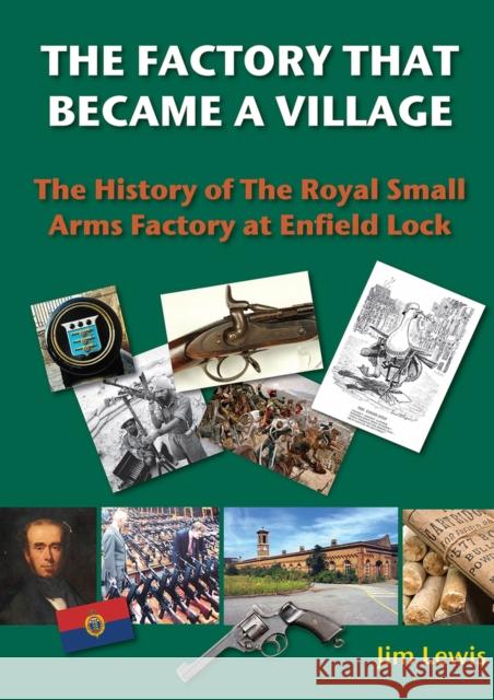 The Factory That Became a Village: The History of the Royal Small Arms Factory at Enfield Lock Lewis, Jim 9780995483446 Redshank Books