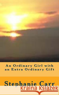 An Ordinary Girl with an Extra Ordinary Gift Stephanie Carr 9780995484443