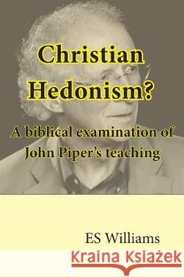 Christian Hedonism? A Biblical examination of John Piper's teaching Thackway, J. P. 9780995484511 Belmont House Publishing