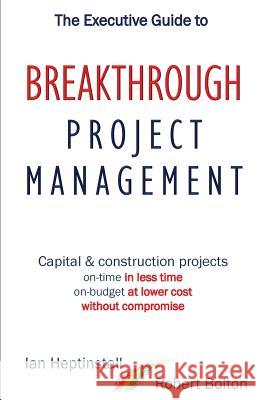 The Executive Guide to Breakthrough Project Management: Capital & Construction Projects; On-time in Less Time; On-budget at Lower Cost; Without Compro Heptinstall, Ian 9780995487604 Denehurst Publishing