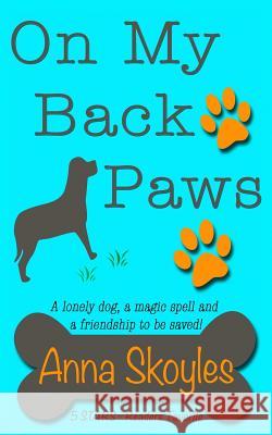 On My Back Paws: A lonely dog, a magic spell and a friendship to be saved! Skoyles, Anna 9780995487802 Glitterball Books