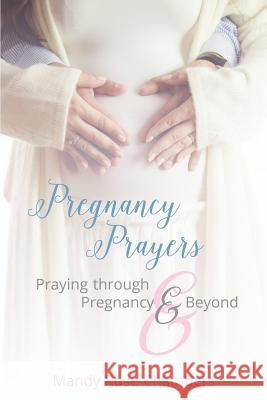 Pregnancy Prayers: Praying Through Pregnancy and Beyond Mandy Rose-Chambers 9780995495906