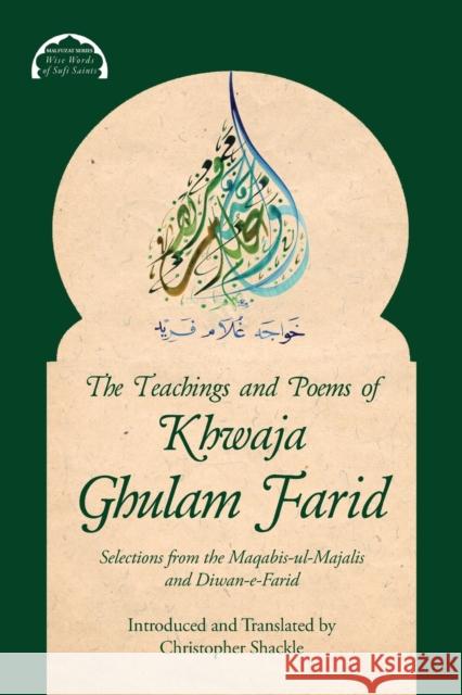 The Teachings and Poems of Khwaja Ghulam Farid: Selections from the Maqabis-ul-Majalis and Diwan-e-Farid Christopher Shackle 9780995496095