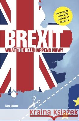 Brexit: What the Hell Happens Now?: Your Quick Guide Dunt, Ian 9780995497825 Canbury Press