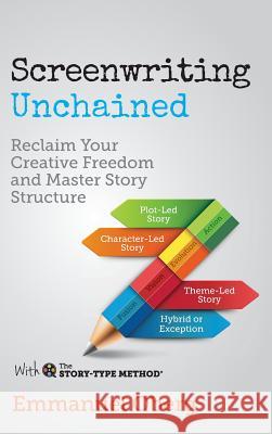 Screenwriting Unchained: Reclaim Your Creative Freedom and Master Story Structure Emmanuel Oberg 9780995498129 Screenplay Unlimited Publishing