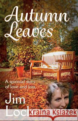 Autumn Leaves: A Spiritual Story of Love and Loss Jim Loch 9780995498808