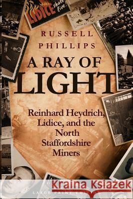 A Ray of Light (Large Print): Reinhard Heydrich, Lidice, and the North Staffordshire Miners Phillips, Russell 9780995513365 Shilka Publishing