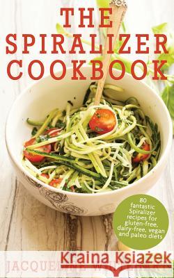 The Spiralizer Cookbook: Spiralizer Recipes for gluten-free, dairy-free, vegan and paleo diets Whitehart, Jacqueline 9780995531826 Pepik Books