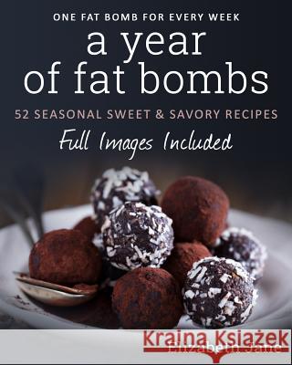 A Year of Fat Bombs: 52 Seaonal Sweet & Savory Recipes Elizabeth Jane 9780995534544 Year of Ketogenic Fat Bombs