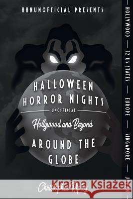 Halloween Horror Nights Unofficial: Around the Globe: Hollywood and Beyond! Christopher Ripley, Rob Yeo 9780995536265 Hes Publishing