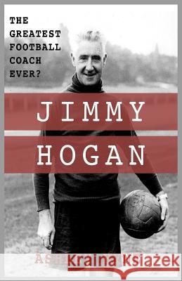 Jimmy Hogan: The Greatest Football Coach Ever? Hyne, Ashley 9780995539655 Electric Blue Publishing