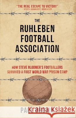 The Ruhleben Football Association: How Steve Bloomer's Footballers Survived a First World War Prison Camp Paul Brown 9780995541238 Goal-Post