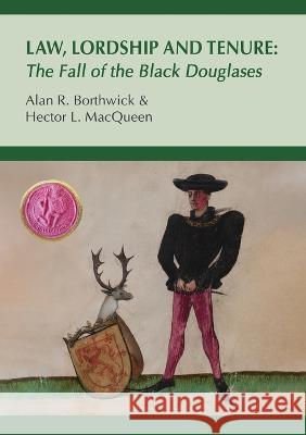 Law, Lordship and Tenure: The Fall of the Black Douglases Alan R Borthwick Hector L Macqueen  9780995544123 Strathmartine Press