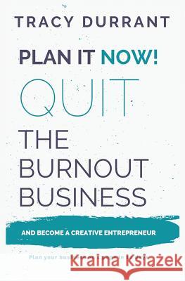 Plan it Now! Quit the Burnout Business and Become a Creative Entrepreneur: Plan your Creative Business on 1 Page in 10 days Tracy Durrant 9780995548428 Tracy Durrant